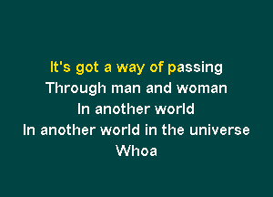 It's got a way of passing
Through man and woman

In another world
In another world in the universe
Whoa