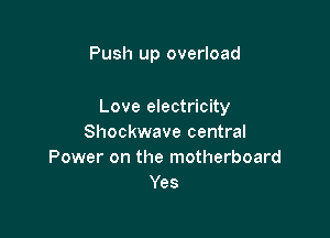 Push up overload

Love electricity

Shockwave central
Power on the motherboard
Yes