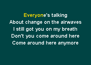 Everyone's talking
About change on the airwaves
I still got you on my breath
Don't you come around here
Come around here anymore