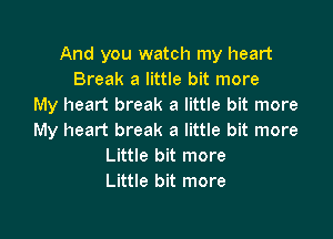 And you watch my heart
Break a little bit more
My heart break a little bit more

My heart break a little bit more
Little bit more
Little bit more