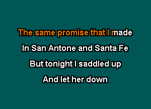 The same promise thatl made

In San Antone and Santa Fe

Buttonightl saddled up

And let her down