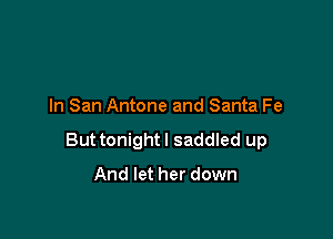 In San Antone and Santa Fe

Buttonightl saddled up

And let her down