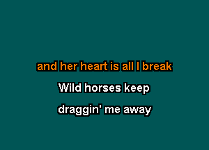 and her heart is all I break

Wild horses keep

draggin' me away