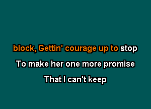 block, Gettin' courage up to stop

To make her one more promise

Thatl can't keep