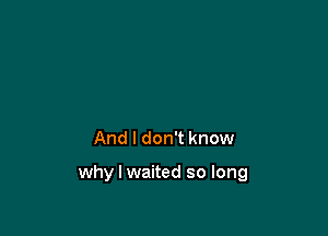 And I don't know

why I waited so long