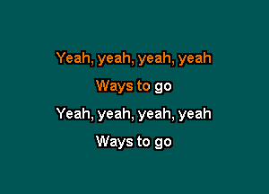 Yeah, yeah, yeah, yeah
Ways to go

Yeah, yeah, yeah, yeah

Ways to go