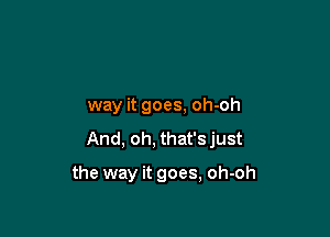 way it goes, oh-oh

And, oh, that's just

the way it goes, oh-oh