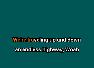 We're traveling up and down

an endless highway, Woah