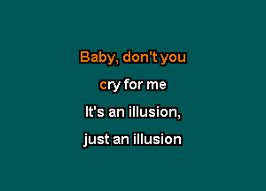 Baby, don't you

cry for me

It's an illusion,

just an illusion