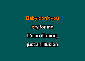 Baby don't you

cry for me

It's an illusion,

just an illusion