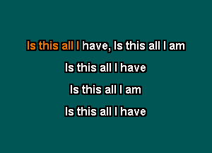 Is this all I have, Is this all I am

Is this all I have
Is this all I am

Is this all I have