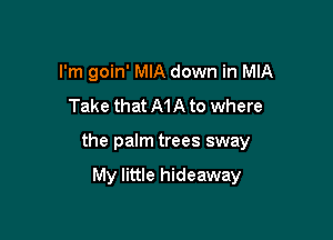 I'm goin' MIA down in MIA
Take that MA to where

the palm trees sway

My little hideaway