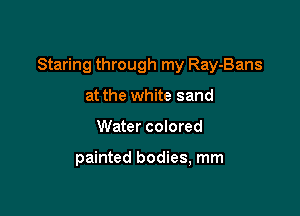 Staring through my Ray-Bans

at the white sand
Water colored

painted bodies, mm