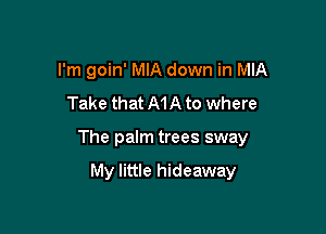 I'm goin' MIA down in MIA
Take that MA to where

The palm trees sway

My little hideaway