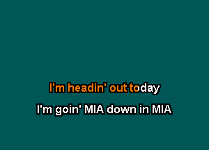 I'm headin' out today

I'm goin' MIA down in MIA