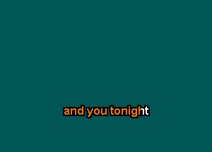 and you tonight