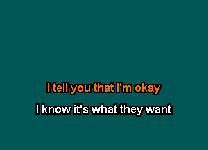 I tell you that I'm okay

I know it's what they want