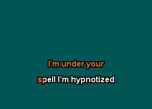 I'm under your

spell I'm hypnotized