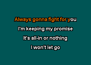 Always gonna fight for you

I'm keeping my promise

It's all-in or nothing

Iwon't let go