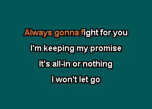Always gonna fight for you

I'm keeping my promise

It's all-in or nothing

Iwon't let go