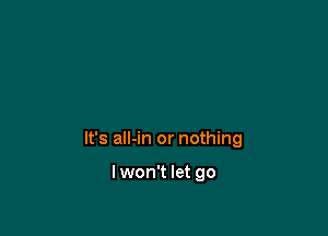 It's all-in or nothing

Iwon't let go