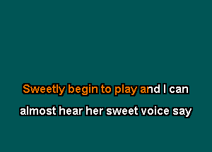 Sweetly begin to play and I can

almost hear her sweet voice say