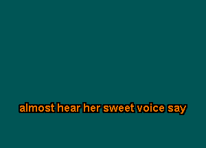 almost hear her sweet voice say