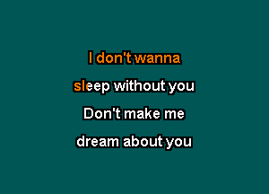 I don't wanna
sleep without you

Don't make me

dream about you