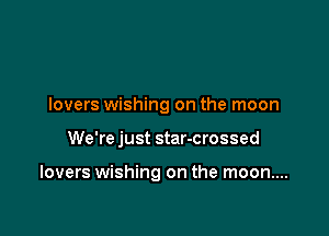 lovers wishing on the moon

We're just star-crossed

lovers wishing on the moon....