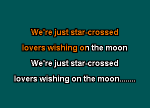 We're just star-crossed
lovers wishing on the moon

We're just star-crossed

lovers wishing on the moon ........