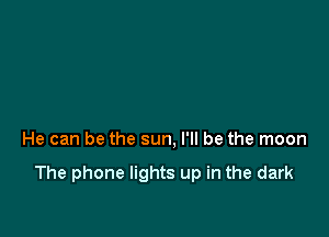 He can be the sun, I'll be the moon

The phone lights up in the dark