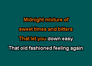 Midnight mixture of
sweet times and bitters

That let you down easy

That old fashioned feeling again