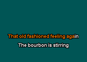 That old fashioned feeling again

The bourbon is stirring