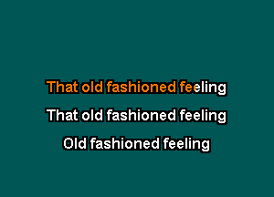 That old fashioned feeling

That old fashioned feeling

Old fashioned feeling