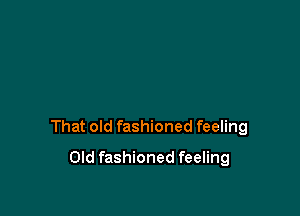 That old fashioned feeling

Old fashioned feeling