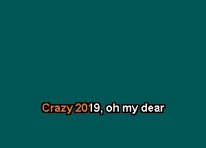 Crazy 2019, oh my dear