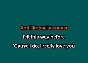 And I know I've never

felt this way before

'Cause I do. I really love you