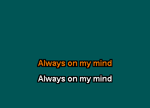 Always on my mind

Always on my mind