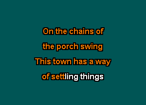 0n the chains of

the porch swing

This town has a way

of settling things