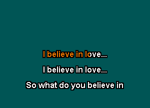 lbelieve in love...

lbelieve in love...

So what do you believe in