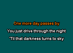 One more day passes by

You just drive through the night

'Til that darkness turns to sky