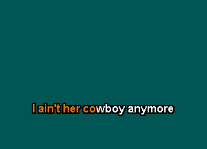 I ain't her cowboy anymore
