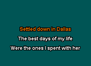 Settled down in Dallas

The best days of my life

Were the ones I spent with her