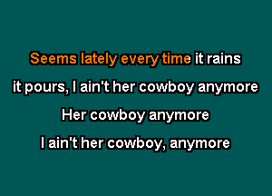 Seems lately every time it rains
it pours, I ain't her cowboy anymore
Her cowboy anymore

I ain't her cowboy, anymore
