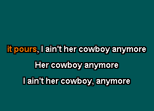 it pours, I ain't her cowboy anymore

Her cowboy anymore

I ain't her cowboy, anymore