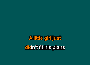 A little girljust
didn't fit his plans