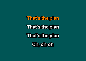 That's the plan
That's the plan

That's the plan
0h, oh-oh