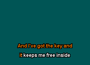 And I've got the key and

it keeps me free inside