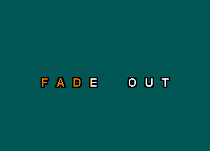 FADE

O

U

T