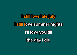 i still love latejuly

i still love summer nights

PM love you till
the dayi die